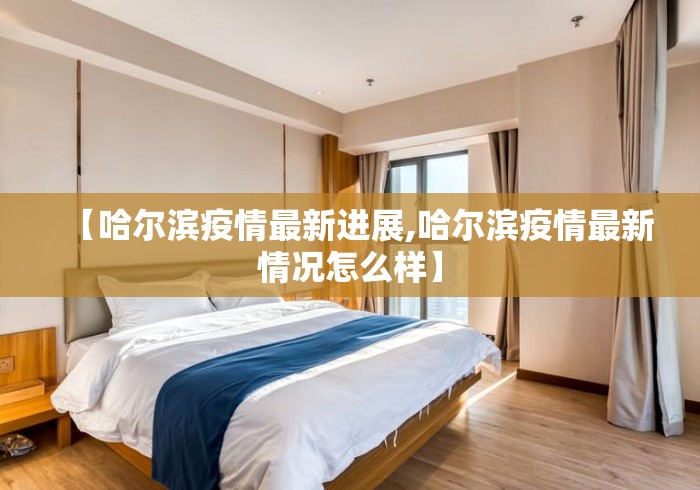【哈尔滨疫情最新进展,哈尔滨疫情最新情况怎么样】