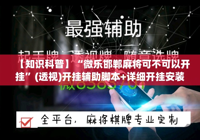 【知识科普】“微乐邯郸麻将可不可以开挂	”(透视)开挂辅助脚本+详细开挂安装教程