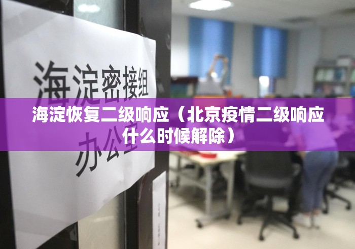 海淀恢复二级响应(北京疫情二级响应什么时候解除) 海淀恢复二级响应(北京疫情二级响应什么时候解除)