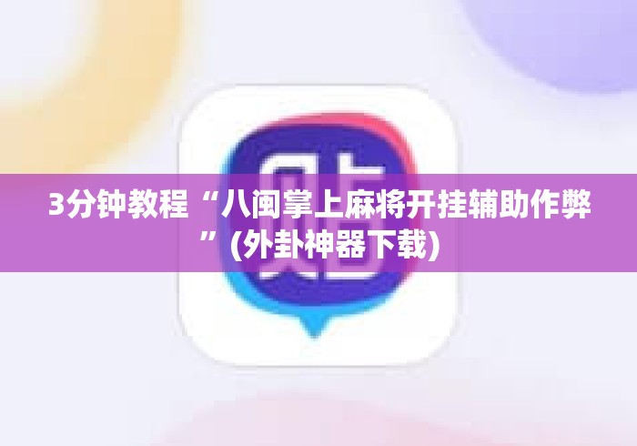 3分钟教程“八闽掌上麻将开挂辅助作弊”(外卦神器下载)