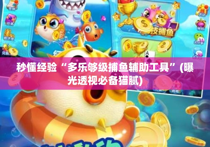 秒懂经验“多乐够级捕鱼辅助工具”(曝光透视必备猫腻)