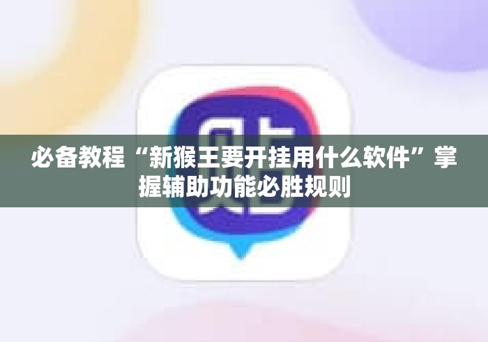 必备教程“新猴王要开挂用什么软件	”掌握辅助功能必胜规则