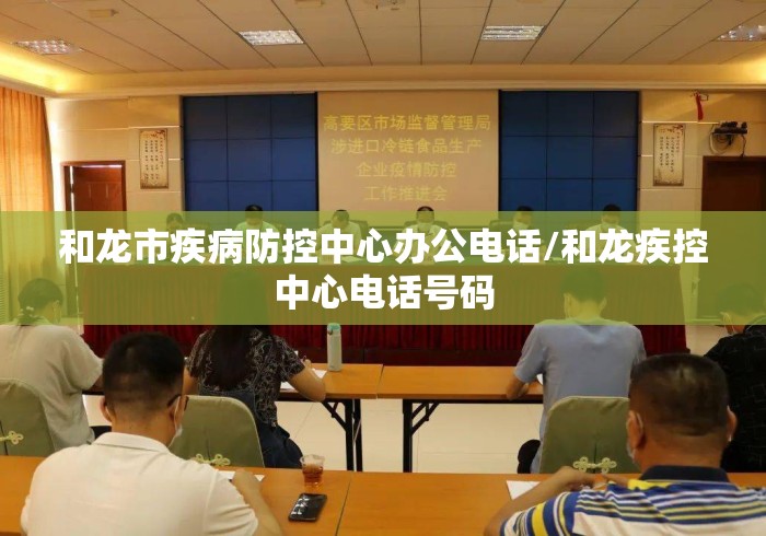 和龙市疾病防控中心办公电话/和龙疾控中心电话号码 和龙市疾病防控中心办公电话/和龙疾控中心电话号码