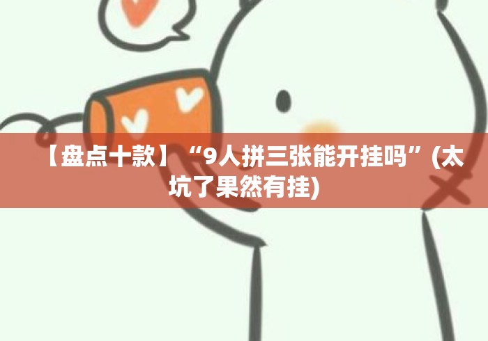 【盘点十款】“9人拼三张能开挂吗	”(太坑了果然有挂)