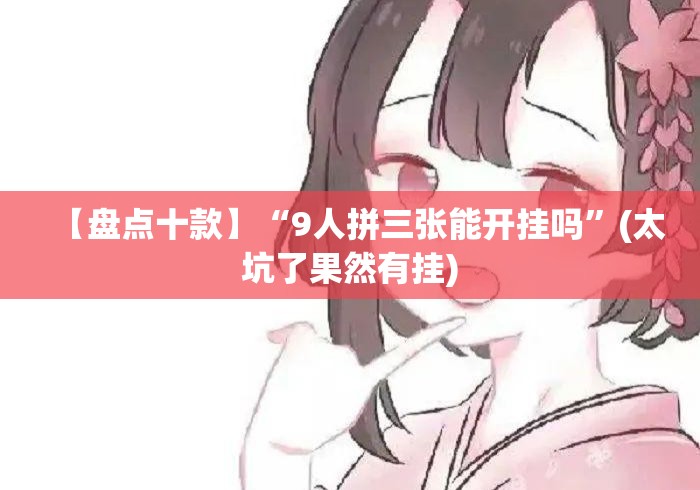 【盘点十款】“9人拼三张能开挂吗”(太坑了果然有挂)