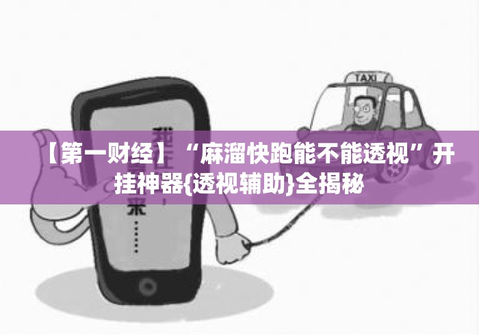 【第一财经】“麻溜快跑能不能透视”开挂神器{透视辅助}全揭秘