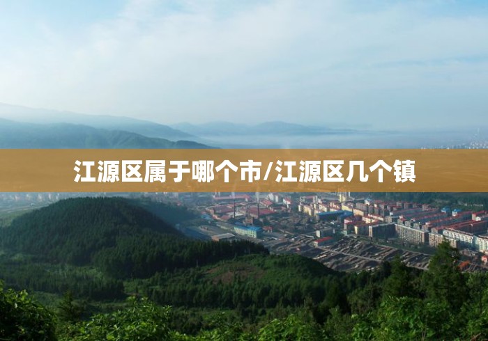 江源区属于哪个市/江源区几个镇 江源区属于哪个市/江源区几个镇