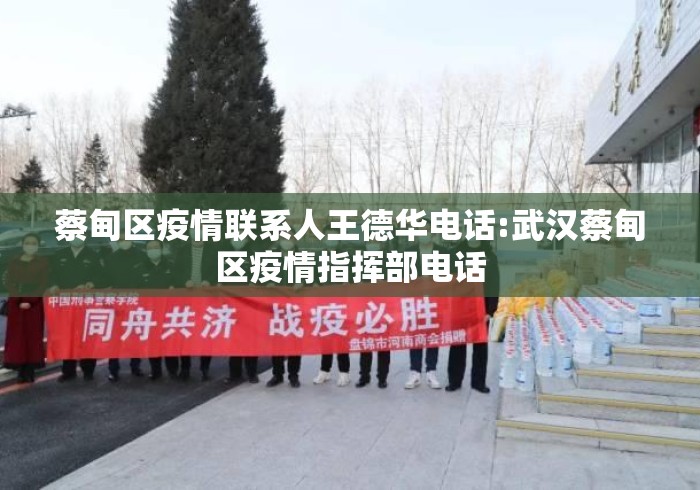 蔡甸区疫情联系人王德华电话:武汉蔡甸区疫情指挥部电话 蔡甸区疫情联系人王德华电话:武汉蔡甸区疫情指挥部电话