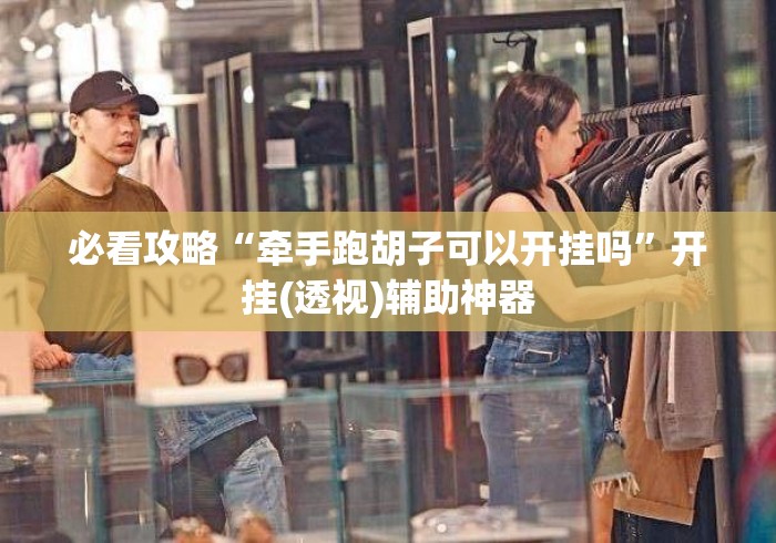 必看攻略“牵手跑胡子可以开挂吗”开挂(透视)辅助神器
