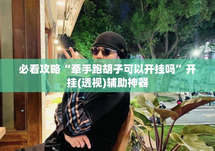 必看攻略“牵手跑胡子可以开挂吗	”开挂(透视)辅助神器