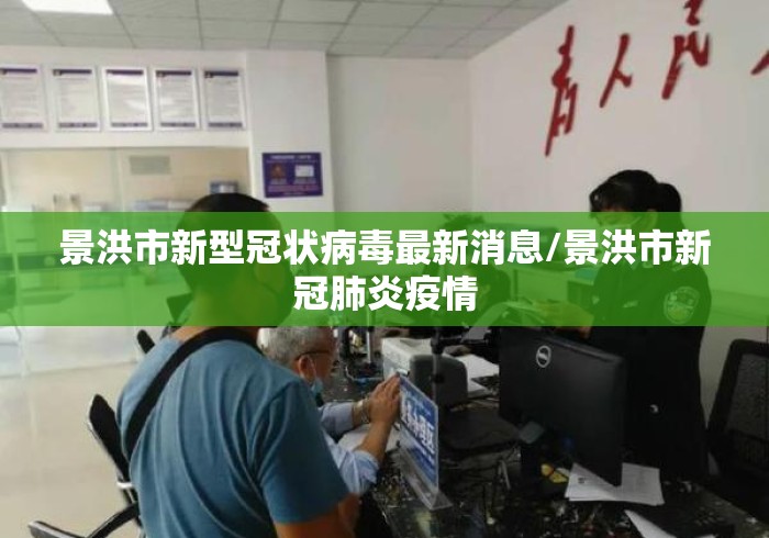 景洪市新型冠状病毒最新消息/景洪市新冠肺炎疫情 景洪市新型冠状病毒最新消息/景洪市新冠肺炎疫情