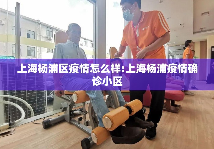 上海杨浦区疫情怎么样:上海杨浦疫情确诊小区
