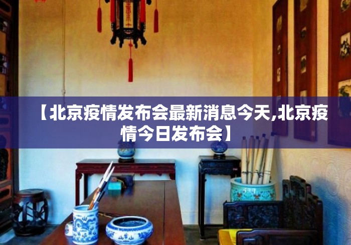 【北京疫情发布会最新消息今天,北京疫情今日发布会】 【北京疫情发布会最新消息今天,北京疫情今日发布会】