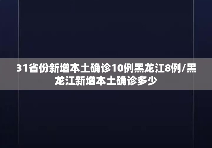 31省份新增本土确诊10例黑龙江8例/黑龙江新增本土确诊多少
