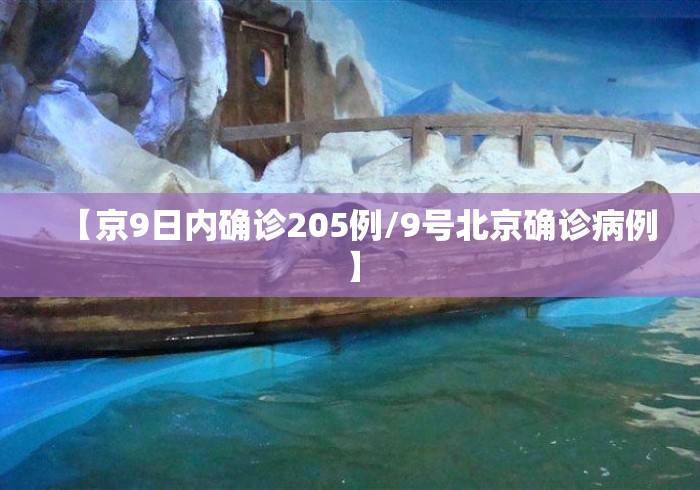 【京9日内确诊205例/9号北京确诊病例】 【京9日内确诊205例/9号北京确诊病例】