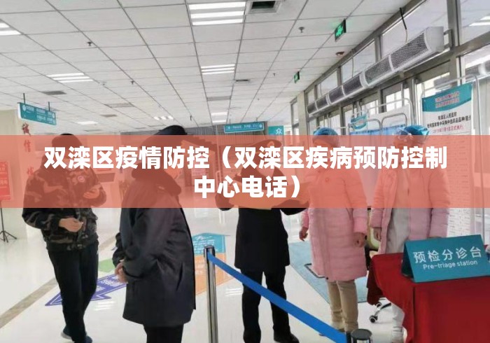 双滦区疫情防控(双滦区疾病预防控制中心电话) 双滦区疫情防控(双滦区疾病预防控制中心电话)
