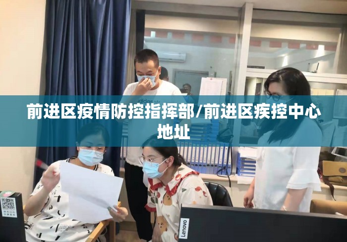 前进区疫情防控指挥部/前进区疾控中心地址 前进区疫情防控指挥部/前进区疾控中心地址