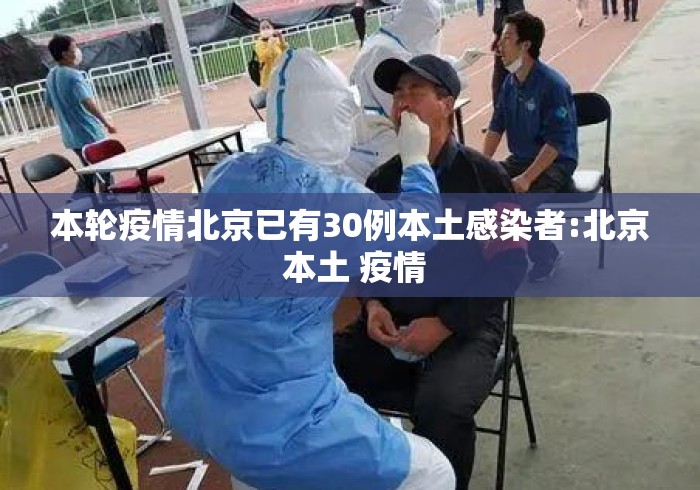 本轮疫情北京已有30例本土感染者:北京 本土 疫情 本轮疫情北京已有30例本土感染者:北京 本土 疫情