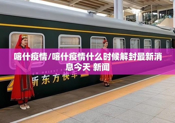喀什疫情/喀什疫情什么时候解封最新消息今天 新闻