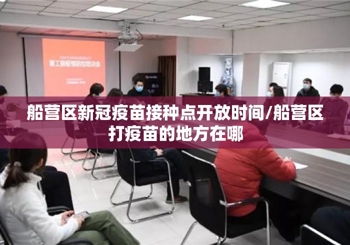船营区新冠疫苗接种点开放时间/船营区打疫苗的地方在哪 船营区新冠疫苗接种点开放时间/船营区打疫苗的地方在哪