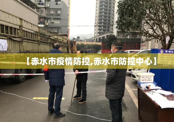 【赤水市疫情防控,赤水市防控中心】 【赤水市疫情防控,赤水市防控中心】