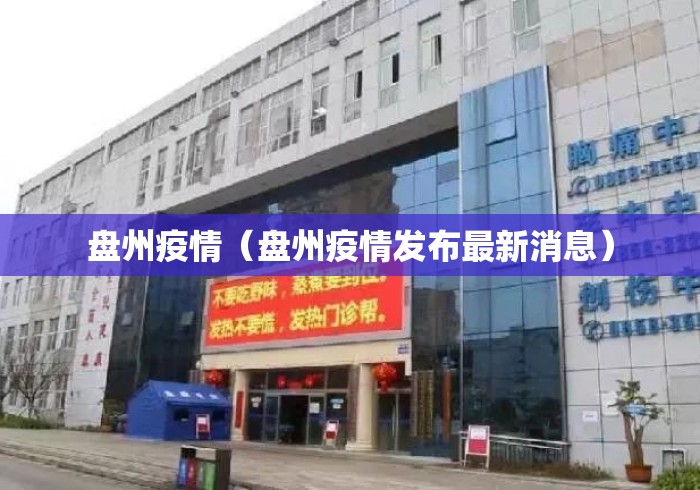 盘州疫情(盘州疫情发布最新消息) 盘州疫情(盘州疫情发布最新消息)
