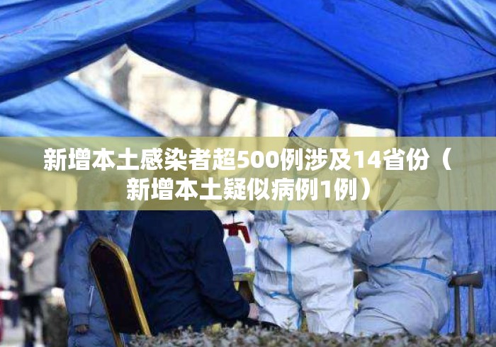 新增本土感染者超500例涉及14省份(新增本土疑似病例1例) 新增本土感染者超500例涉及14省份(新增本土疑似病例1例)