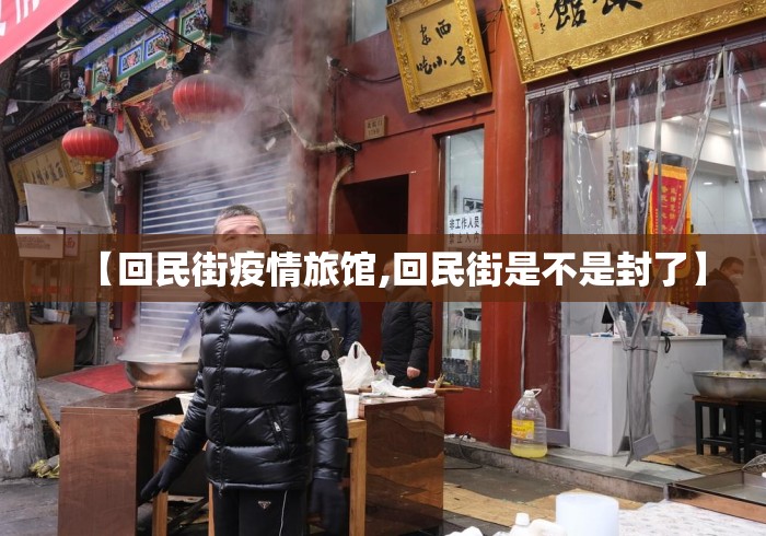 【回民街疫情旅馆,回民街是不是封了】