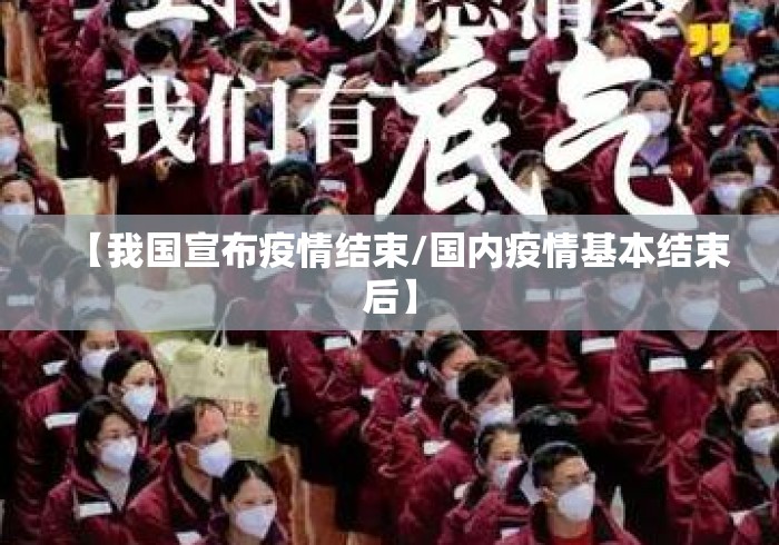 【我国宣布疫情结束/国内疫情基本结束后】 【我国宣布疫情结束/国内疫情基本结束后】