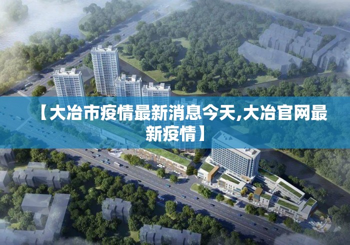 【大冶市疫情最新消息今天,大冶官网最新疫情】 【大冶市疫情最新消息今天,大冶官网最新疫情】