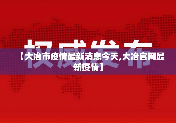 【大冶市疫情最新消息今天,大冶官网最新疫情】 【大冶市疫情最新消息今天,大冶官网最新疫情】