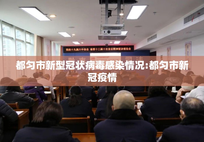 都匀市新型冠状病毒感染情况:都匀市新冠疫情 都匀市新型冠状病毒感染情况:都匀市新冠疫情