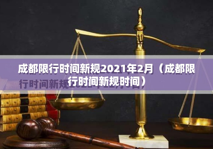 成都限行时间新规2021年2月(成都限行时间新规时间) 成都限行时间新规2021年2月(成都限行时间新规时间)