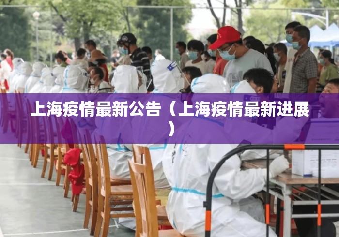 上海疫情最新公告(上海疫情最新进展) 上海疫情最新公告(上海疫情最新进展)