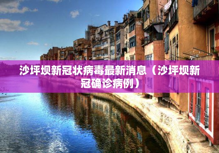 沙坪坝新冠状病毒最新消息(沙坪坝新冠确诊病例) 沙坪坝新冠状病毒最新消息(沙坪坝新冠确诊病例)