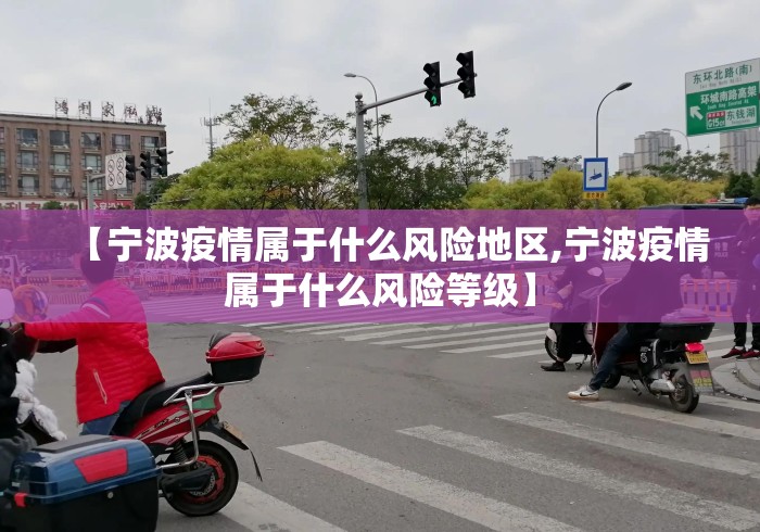 【宁波疫情属于什么风险地区,宁波疫情属于什么风险等级】 【宁波疫情属于什么风险地区,宁波疫情属于什么风险等级】
