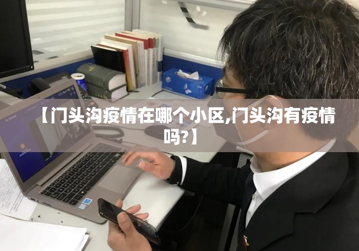 【门头沟疫情在哪个小区,门头沟有疫情吗?】 【门头沟疫情在哪个小区,门头沟有疫情吗?】