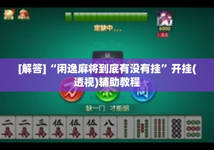 [解答]“闲逸麻将到底有没有挂”开挂(透视)辅助教程