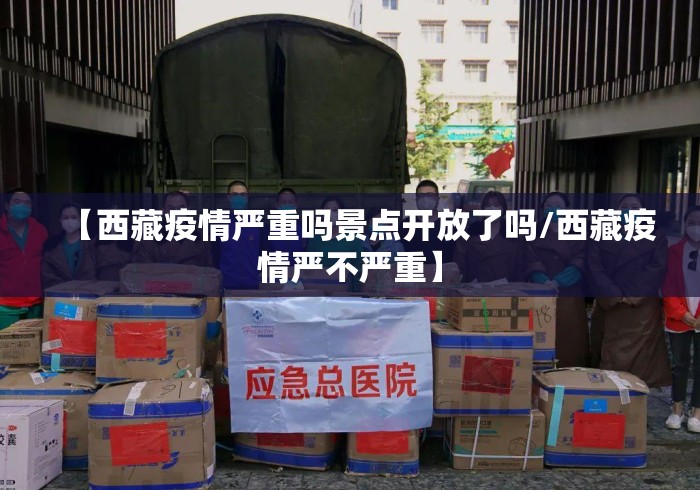 【西藏疫情严重吗景点开放了吗/西藏疫情严不严重】 【西藏疫情严重吗景点开放了吗/西藏疫情严不严重】