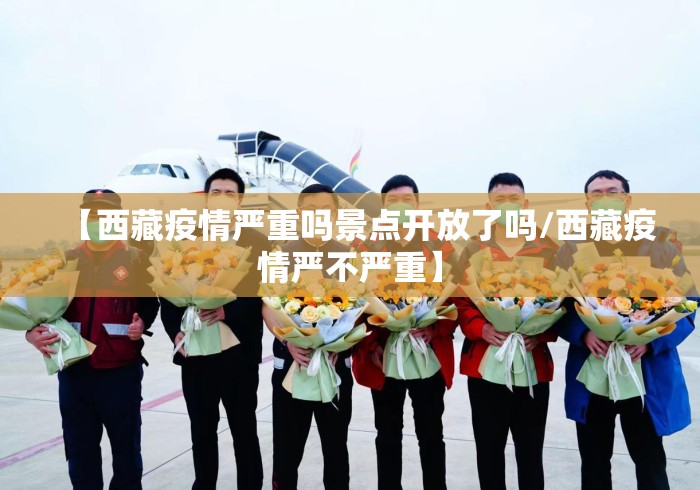 【西藏疫情严重吗景点开放了吗/西藏疫情严不严重】 【西藏疫情严重吗景点开放了吗/西藏疫情严不严重】