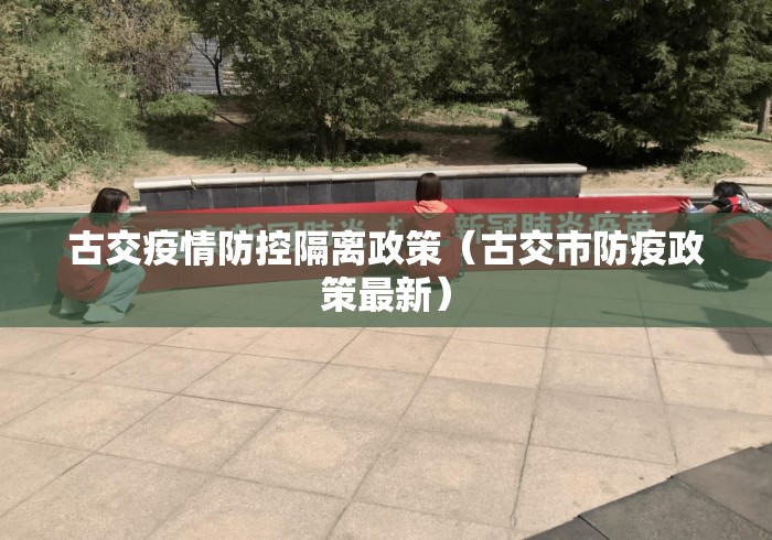 古交疫情防控隔离政策(古交市防疫政策最新) 古交疫情防控隔离政策(古交市防疫政策最新)