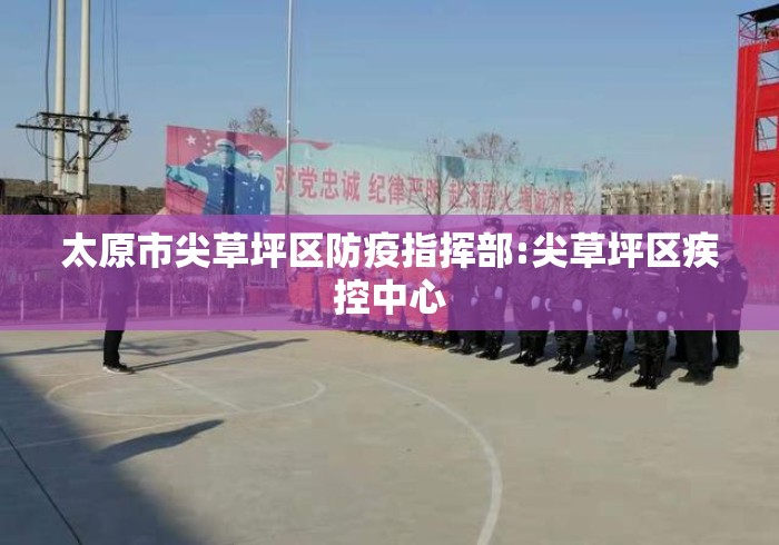 太原市尖草坪区防疫指挥部:尖草坪区疾控中心 太原市尖草坪区防疫指挥部:尖草坪区疾控中心