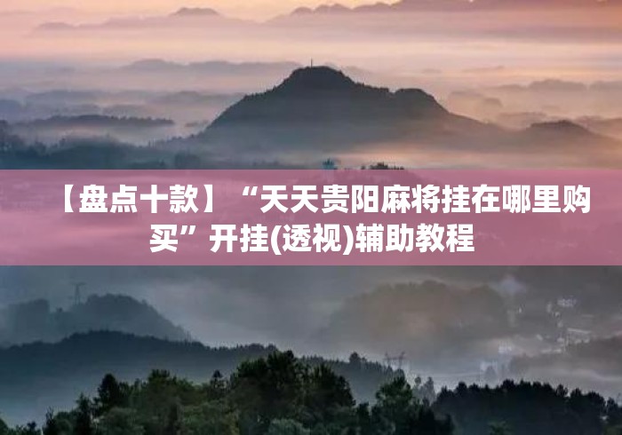 【盘点十款】“天天贵阳麻将挂在哪里购买”开挂(透视)辅助教程