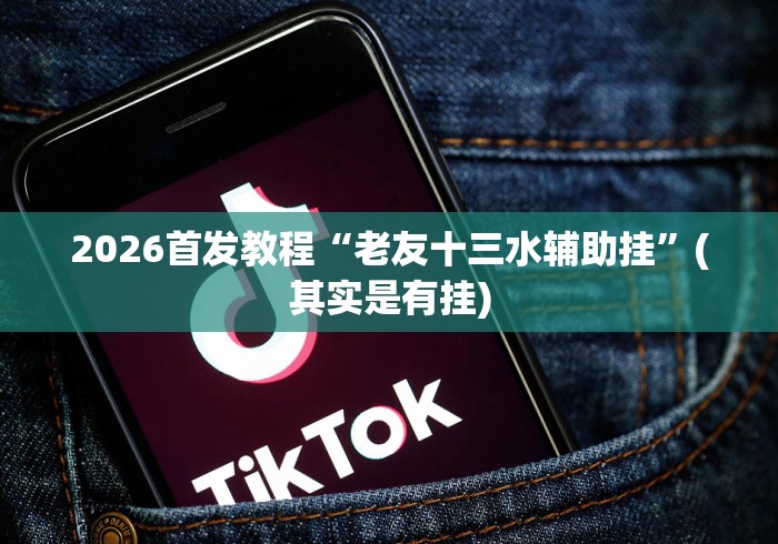 2026首发教程“老友十三水辅助挂	”(其实是有挂)