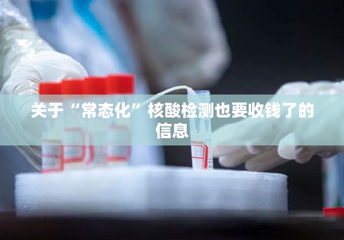 关于“常态化	”核酸检测也要收钱了的信息