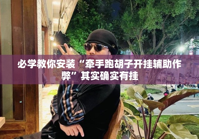 必学教你安装“牵手跑胡子开挂辅助作弊	”其实确实有挂