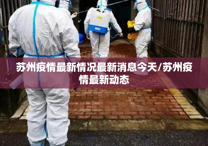 苏州疫情最新情况最新消息今天/苏州疫情最新动态 苏州疫情最新情况最新消息今天/苏州疫情最新动态