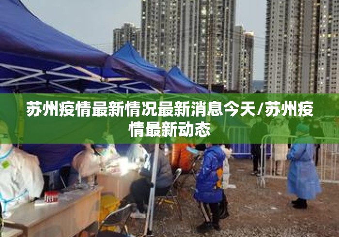 苏州疫情最新情况最新消息今天/苏州疫情最新动态 苏州疫情最新情况最新消息今天/苏州疫情最新动态