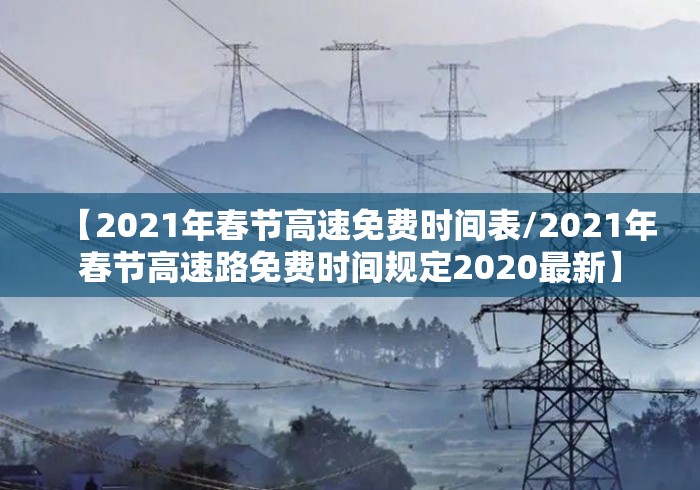 【2021年春节高速免费时间表/2021年春节高速路免费时间规定2020最新】 【2021年春节高速免费时间表/2021年春节高速路免费时间规定2020最新】
