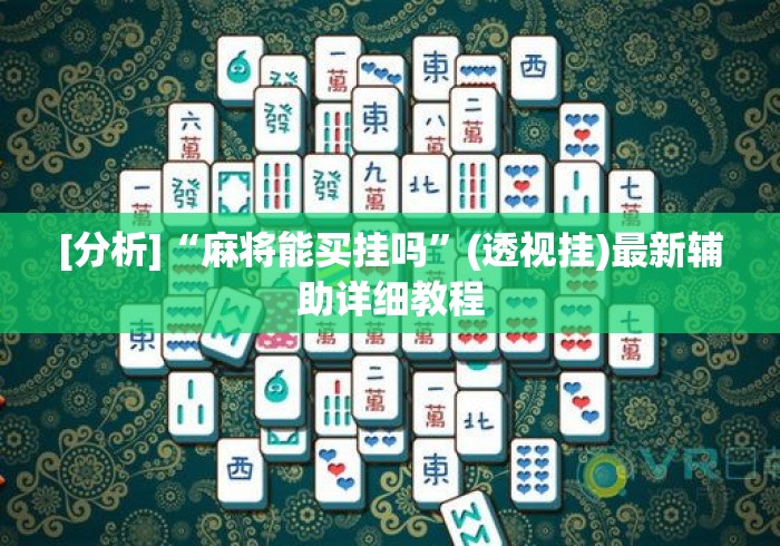 [分析]“麻将能买挂吗	”(透视挂)最新辅助详细教程